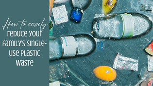  How to easily  reduce your family’s single-use plastic waste